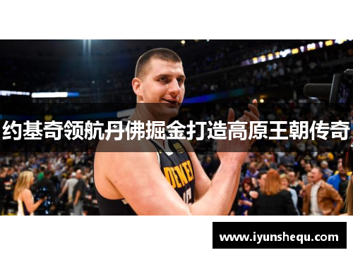 约基奇领航丹佛掘金打造高原王朝传奇