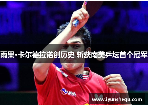雨果·卡尔德拉诺创历史 斩获南美乒坛首个冠军