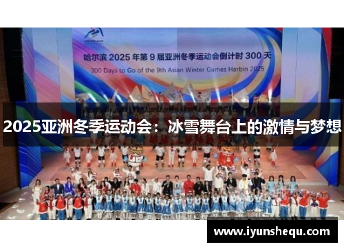2025亚洲冬季运动会：冰雪舞台上的激情与梦想