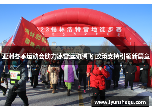 亚洲冬季运动会助力冰雪运动腾飞 政策支持引领新篇章