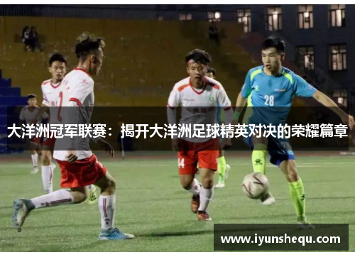 大洋洲冠军联赛：揭开大洋洲足球精英对决的荣耀篇章