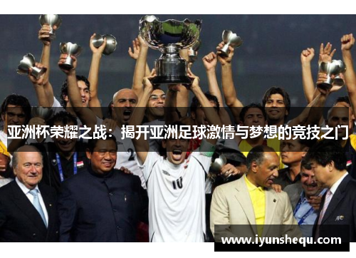 亚洲杯荣耀之战：揭开亚洲足球激情与梦想的竞技之门