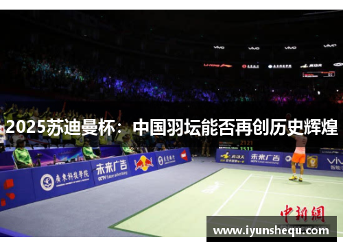 2025苏迪曼杯：中国羽坛能否再创历史辉煌