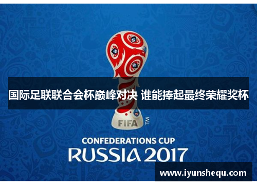 国际足联联合会杯巅峰对决 谁能捧起最终荣耀奖杯