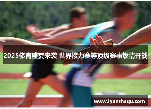 2025体育盛宴来袭 世界接力赛等顶级赛事燃情开战