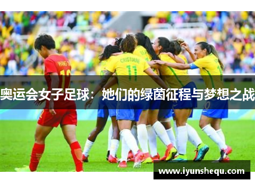 奥运会女子足球：她们的绿茵征程与梦想之战
