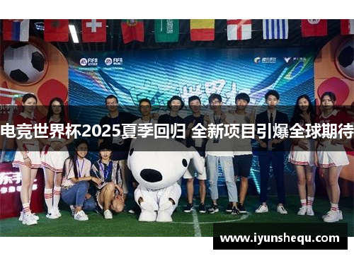 电竞世界杯2025夏季回归 全新项目引爆全球期待