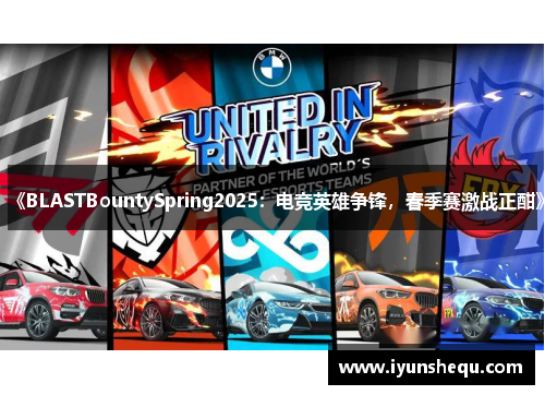 《BLASTBountySpring2025：电竞英雄争锋，春季赛激战正酣》