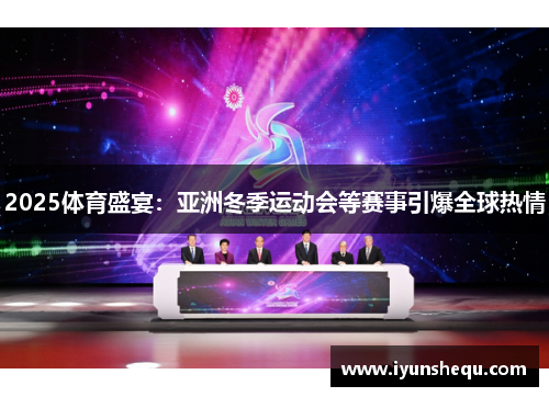 2025体育盛宴：亚洲冬季运动会等赛事引爆全球热情