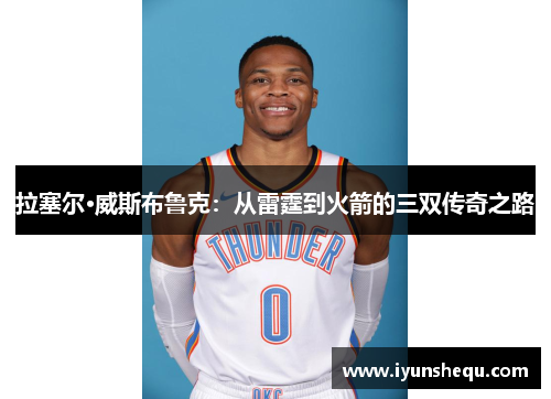 拉塞尔·威斯布鲁克：从雷霆到火箭的三双传奇之路