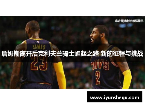 詹姆斯离开后克利夫兰骑士崛起之路 新的征程与挑战