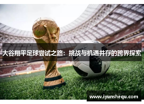 大谷翔平足球尝试之路：挑战与机遇并存的跨界探索