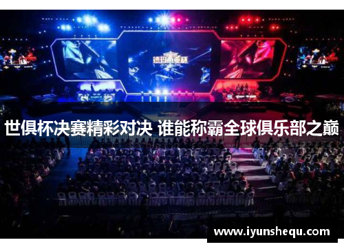 世俱杯决赛精彩对决 谁能称霸全球俱乐部之巅