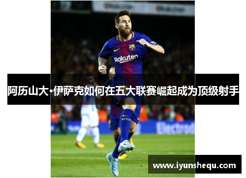 阿历山大·伊萨克如何在五大联赛崛起成为顶级射手