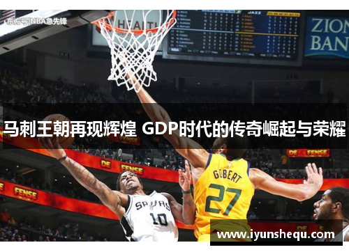 马刺王朝再现辉煌 GDP时代的传奇崛起与荣耀