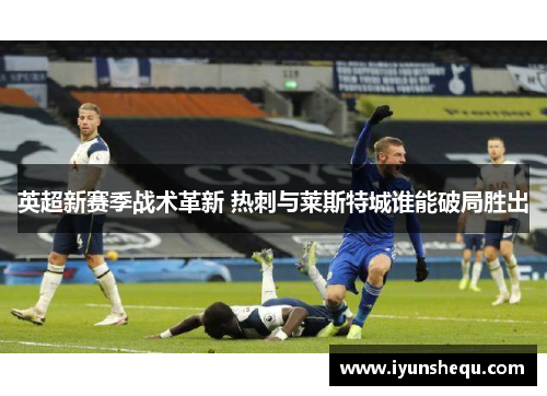 英超新赛季战术革新 热刺与莱斯特城谁能破局胜出