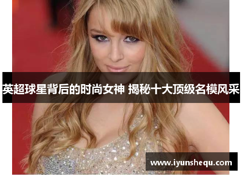 英超球星背后的时尚女神 揭秘十大顶级名模风采