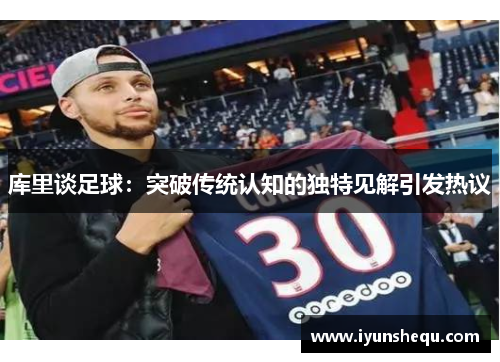 库里谈足球：突破传统认知的独特见解引发热议