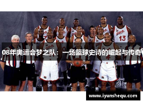 08年奥运会梦之队：一场篮球史诗的崛起与传奇
